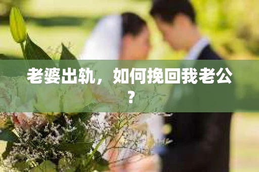 老婆出轨，如何挽回我老公？