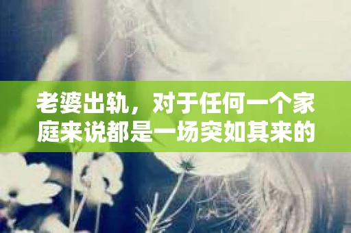 老婆出轨，对于任何一个家庭来说都是一场突如其来的风暴。面对这样的困境，如何挽回婚姻，重拾家庭的和谐，成为了许多人迫切想要了解的问题。今天，我们就来聊聊这个敏感而现实的话题——老婆出轨最好的挽回办法。