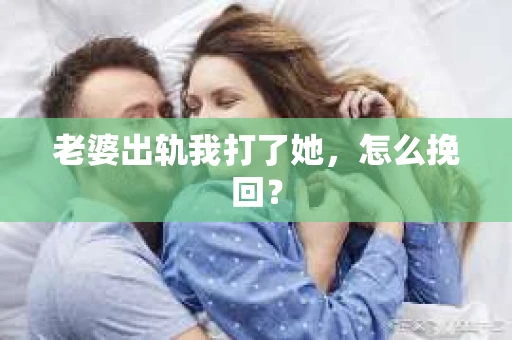 老婆出轨我打了她，怎么挽回？