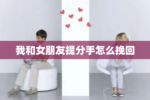 我和女朋友提分手怎么挽回