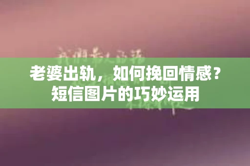 老婆出轨，如何挽回情感？短信图片的巧妙运用