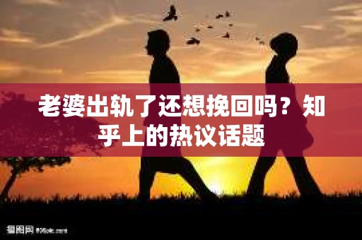 老婆出轨了还想挽回吗？知乎上的热议话题