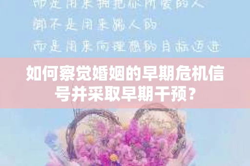 如何察觉婚姻的早期危机信号并采取早期干预? 如何察觉婚姻的早期危机信号并采取早期干预?