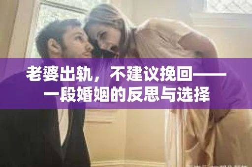 老婆出轨，不建议挽回——一段婚姻的反思与选择