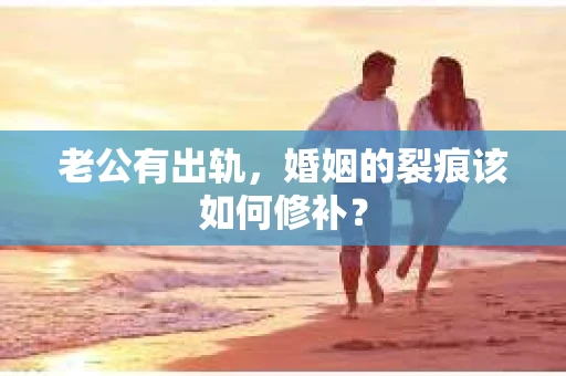 老公有出轨，婚姻的裂痕该如何修补？