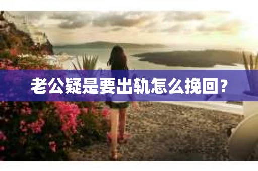 老公疑是要出轨怎么挽回？