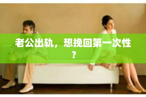 老公出轨，想挽回第一次性？
