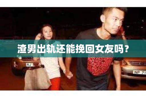 渣男出轨还能挽回女友吗？