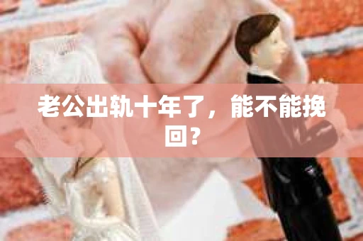 老公出轨十年了，能不能挽回？