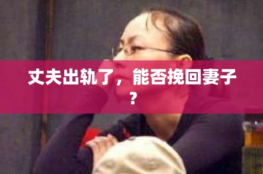 丈夫出轨了，能否挽回妻子？