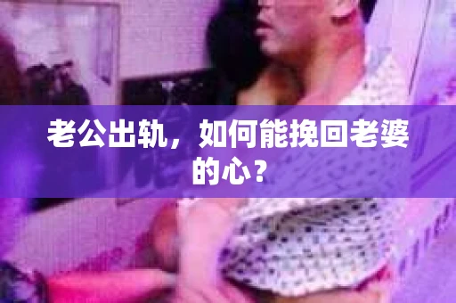 老公出轨，如何能挽回老婆的心？
