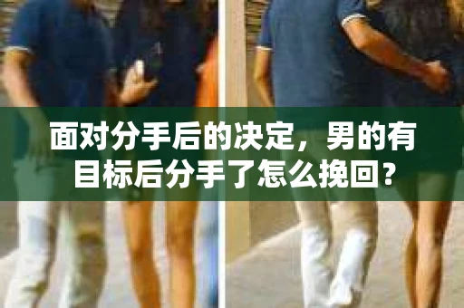 面对分手后的决定，男的有目标后分手了怎么挽回？