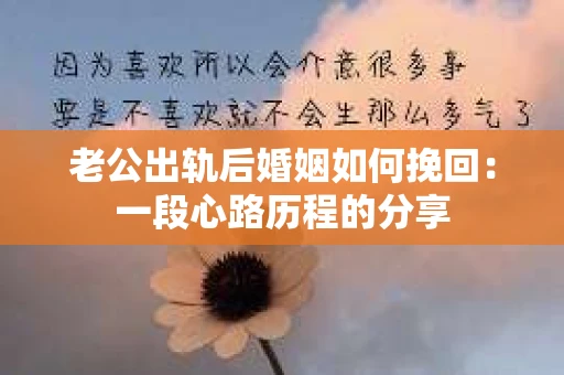 老公出轨后婚姻如何挽回：一段心路历程的分享