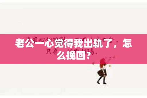 老公一心觉得我出轨了，怎么挽回？