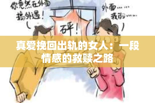 真爱挽回出轨的女人：一段情感的救赎之路