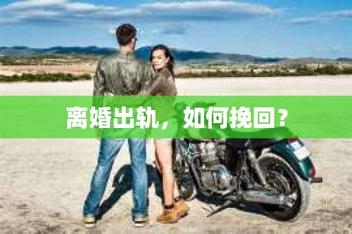 离婚出轨，如何挽回？