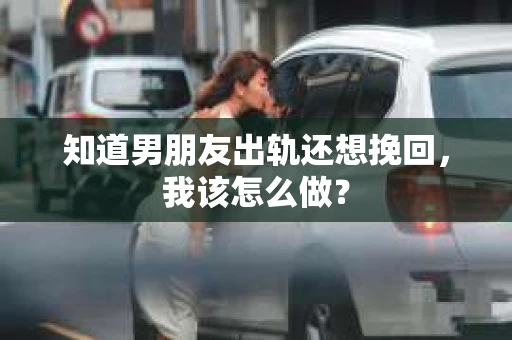 知道男朋友出轨还想挽回，我该怎么做？
