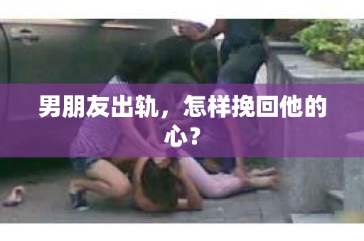 男朋友出轨，怎样挽回他的心？