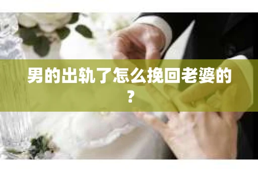 男的出轨了怎么挽回老婆的？
