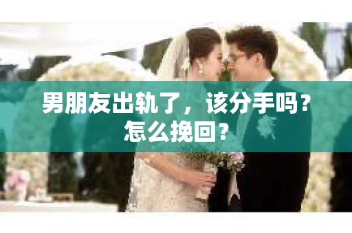 男朋友出轨了，该分手吗？怎么挽回？