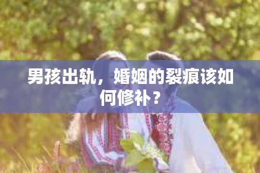 男孩出轨，婚姻的裂痕该如何修补？