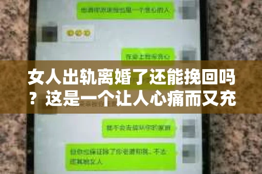 女人出轨离婚了还能挽回吗？这是一个让人心痛而又充满疑惑的问题。在这个充满变数的世界里，婚姻的稳固性似乎变得越来越脆弱。那么，当女人出轨导致离婚后，还有没有可能挽回这段婚姻呢？让我们一起来探讨这个问题。