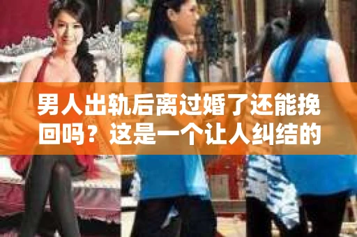 男人出轨后离过婚了还能挽回吗？这是一个让人纠结的问题。在这个充满变数的世界里，婚姻的稳固性似乎变得越来越难以保证。那么，当一个男人出轨后离婚了，他还有机会挽回这段婚姻吗？今天，我们就来探讨一下这个问题。