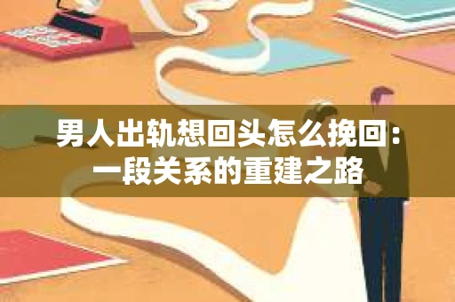男人出轨想回头怎么挽回：一段关系的重建之路