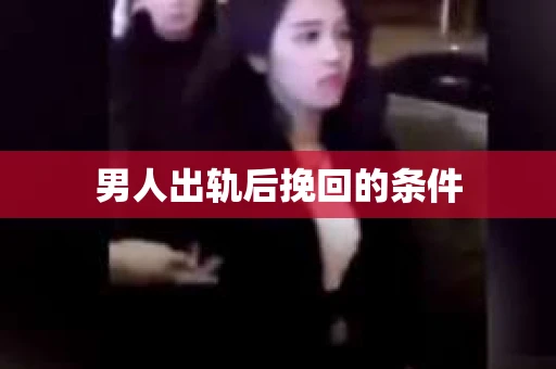男人出轨后挽回的条件