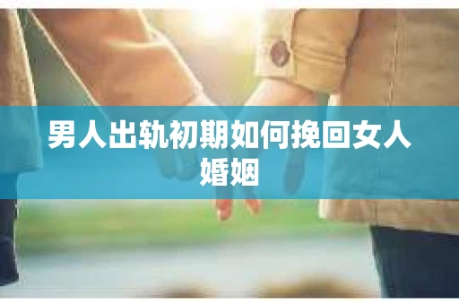 男人出轨初期如何挽回女人婚姻