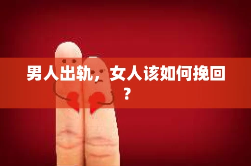 男人出轨，女人该如何挽回？
