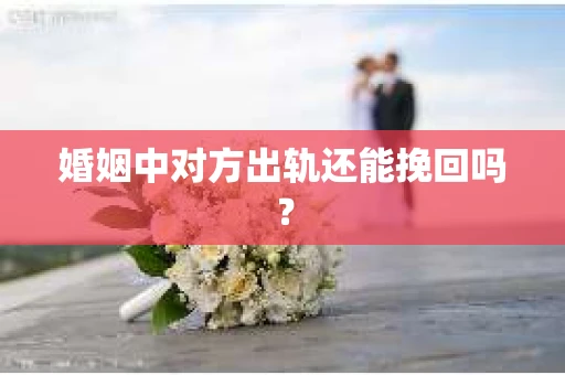 婚姻中对方出轨还能挽回吗？