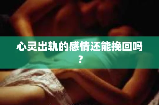 心灵出轨的感情还能挽回吗？