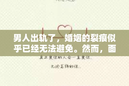 男人出轨了，婚姻的裂痕似乎已经无法避免。然而，面对这样的困境，我们是否真的无路可走？今天，就让我们一起来探讨一下，男人出轨了，我们该如何挽回他。