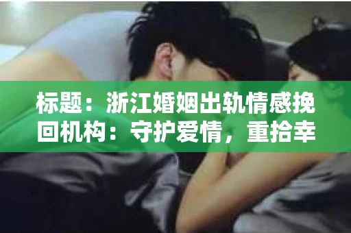 标题：浙江婚姻出轨情感挽回机构：守护爱情，重拾幸福