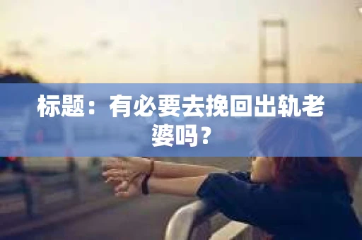 标题：有必要去挽回出轨老婆吗？