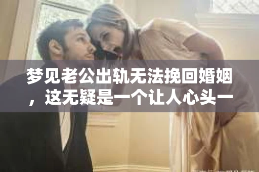 梦见老公出轨无法挽回婚姻，这无疑是一个让人心头一紧的梦境。在现实生活中，婚姻问题一直是人们关注的焦点，而梦境中的出轨，更是让人心生疑虑。那么，这样的梦境究竟预示着什么？我们又该如何面对呢？今天，就让我们一起来探讨一下这个话题。