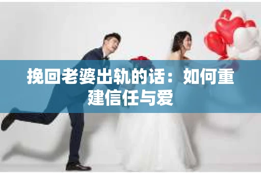 挽回老婆出轨的话：如何重建信任与爱