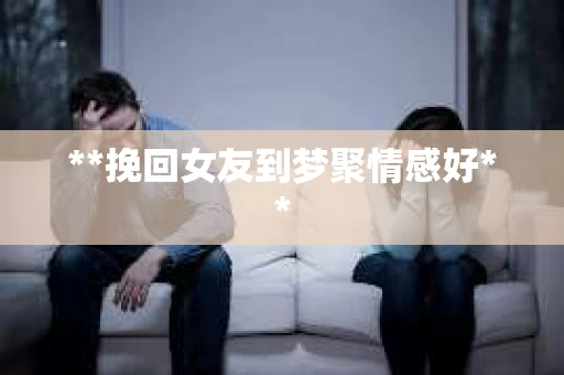 **挽回女友到梦聚情感好**