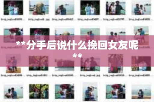 **分手后说什么挽回女友呢**