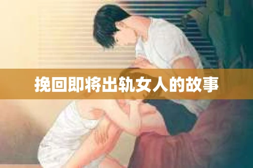 挽回即将出轨女人的故事