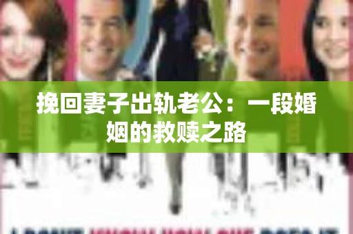 挽回妻子出轨老公：一段婚姻的救赎之路