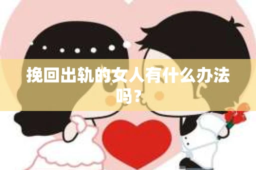 挽回出轨的女人有什么办法吗？