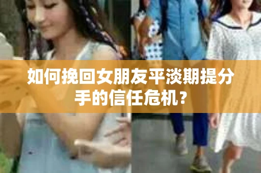 如何挽回女朋友平淡期提分手的信任危机？