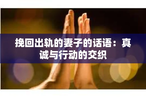 挽回出轨的妻子的话语：真诚与行动的交织