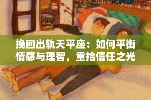 挽回出轨天平座：如何平衡情感与理智，重拾信任之光