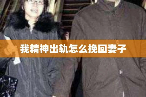 我精神出轨怎么挽回妻子