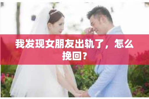 我发现女朋友出轨了，怎么挽回？