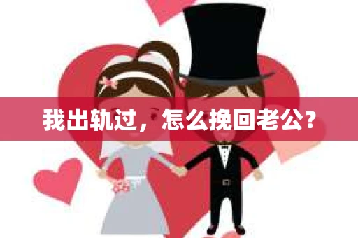 我出轨过，怎么挽回老公？