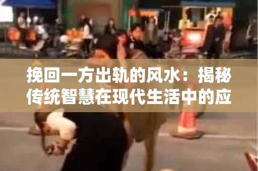 挽回一方出轨的风水：揭秘传统智慧在现代生活中的应用